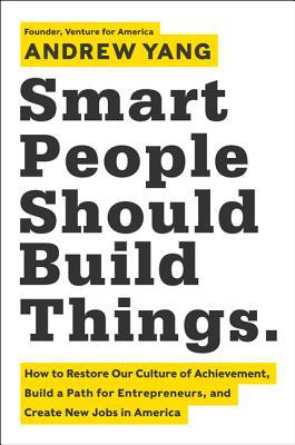 Book Smart People Should Build Things: How to Restore Our Culture of Achievement, Build a Path for Entrepreneurs, and Create New Jobs in America free
