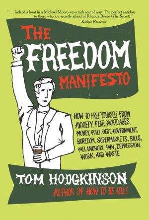 Book The Freedom Manifesto: How to Free Yourself from Anxiety, Fear, Mortgages, Money, Guilt, Debt, Government, Boredom, Supermarkets, Bills, Melancholy, Pain, Depression, Work, and Waste free