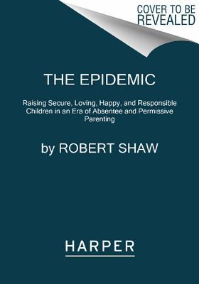 Book The Epidemic: Raising Secure, Loving, Happy, and Responsible Children in an Era of Absentee and Permissive Parenting free
