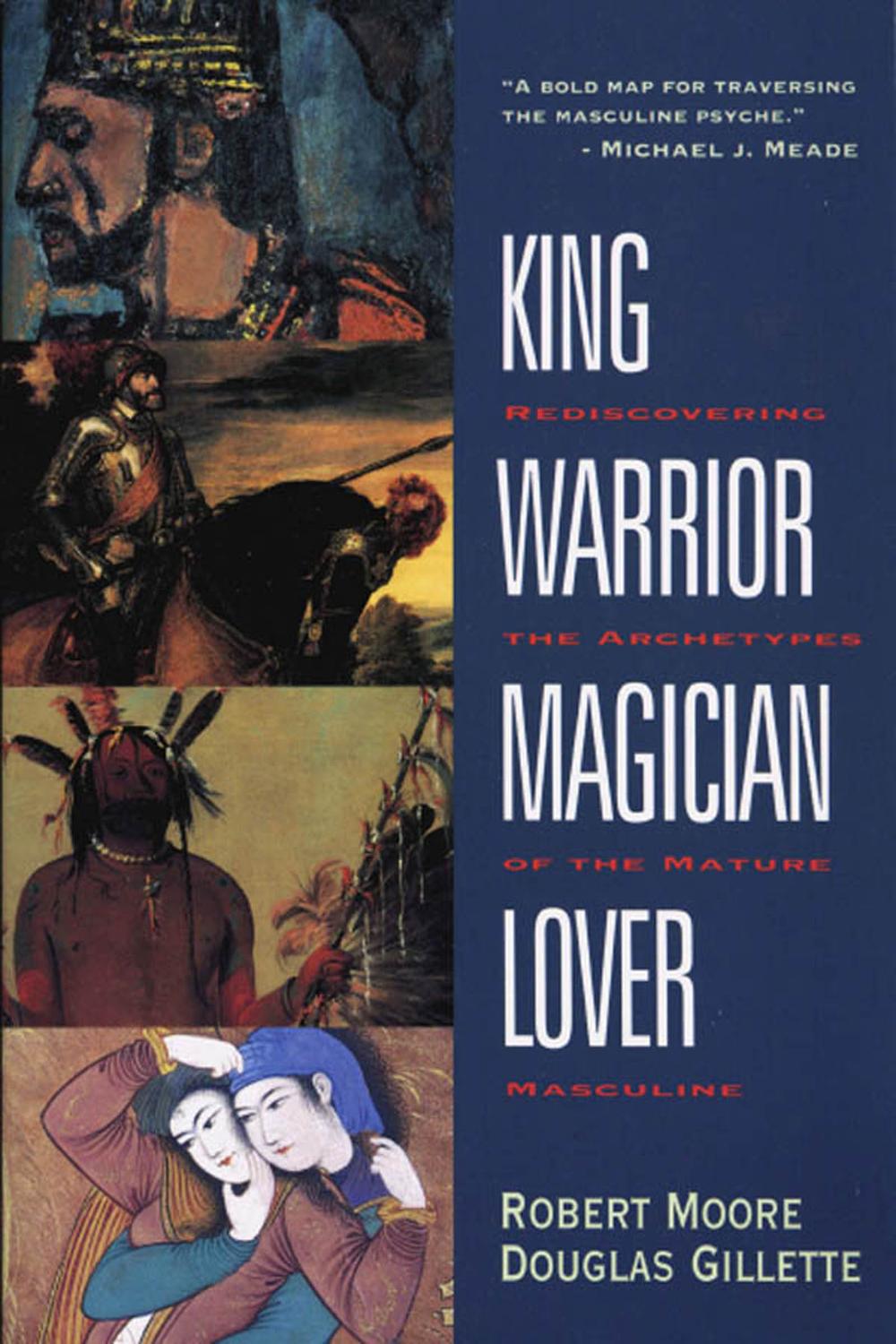 Book King, Warrior, Magician, Lover: Rediscovering the Archetypes of the Mature Masculine free