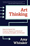 Book Art Thinking: How to Carve Out Creative Space in a World of Schedules, Budgets, and Bosses free