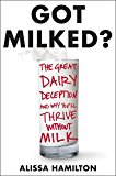 Book Got Milked?: The Great Dairy Deception and Why You'll Thrive Without Milk free