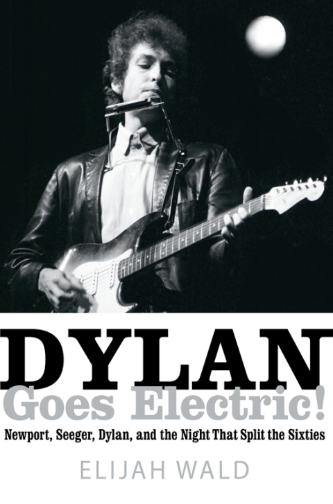 Book Dylan Goes Electric!: Newport, Seeger, Dylan, and the Night that Split the Sixties free