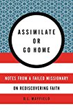 Book Assimilate or Go Home: Notes from a Failed Missionary on Rediscovering Faith free