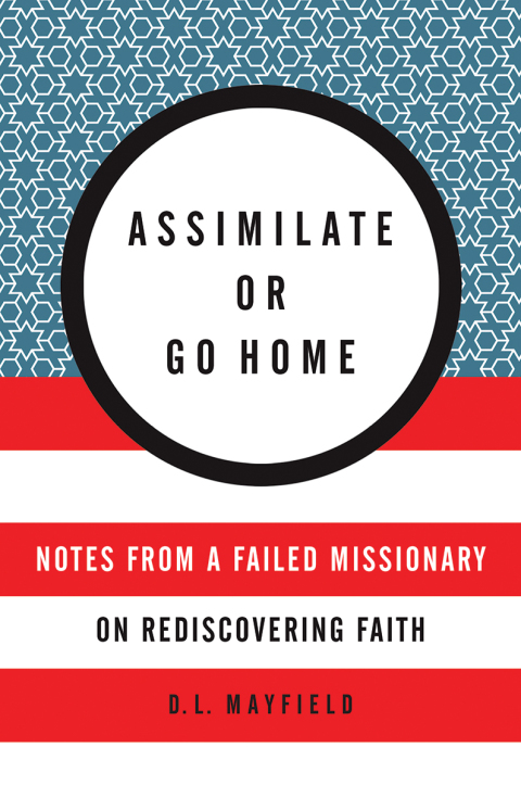 Book Assimilate or Go Home: Notes from a Failed Missionary on Rediscovering Faith free