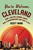 Book You're Welcome, Cleveland: How I Helped Lebron James Win a Championship and Save a City free