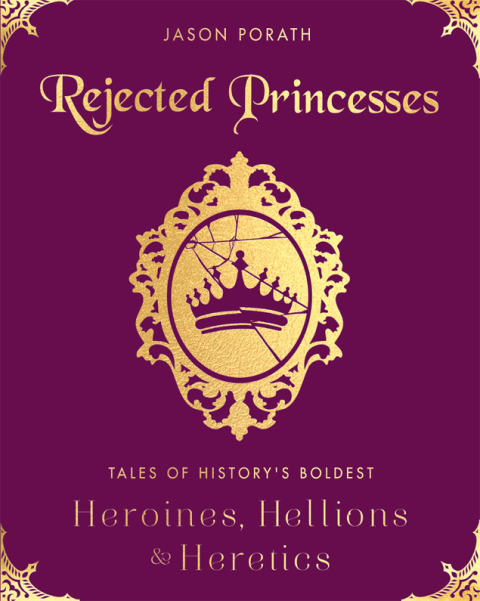 Book Rejected Princesses: Tales of History's Boldest Heroines, Hellions, and Heretics free