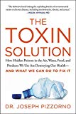 Book The Toxin Solution: How Hidden Poisons in the Air, Water, Food, and Products We Use Are Destroying Our Health--AND WHAT WE CAN DO TO FIX IT free