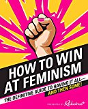 Book How to Win at Feminism: The Definitive Guide to Having It All―And Then Some! free