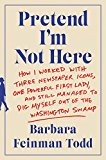 Book Pretend I'm Not Here: How I Worked with Three Newspaper Icons, One Powerful First Lady, and Still Managed to Dig Myself Out of the Washington Swamp free