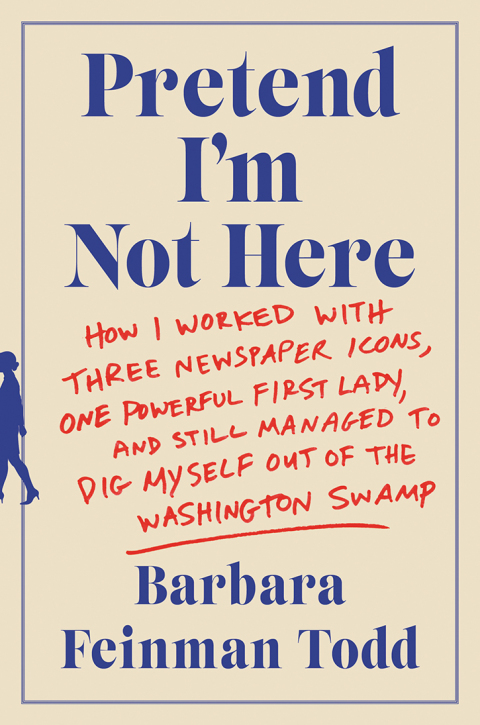 Book Pretend I'm Not Here: How I Worked with Three Newspaper Icons, One Powerful First Lady, and Still Managed to Dig Myself Out of the Washington Swamp free