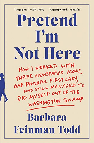 Book Pretend I'm Not Here: How I Worked with Three Newspaper Icons, One Powerful First Lady, and Still Managed to Dig Myself Out of the Washington Swamp free