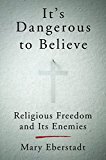 Book It's Dangerous to Believe: Religious Freedom and Its Enemies free