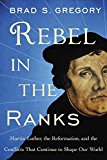 Book Rebel in the Ranks: Martin Luther, the Reformation, and the Conflicts That Continue to Shape Our World free