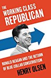 Book The Working Class Republican: Ronald Reagan and the Return of Blue-Collar Conservatism free