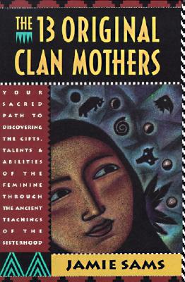 Book The Thirteen Original Clan Mothers: Your Sacred Path to Discovering the Gifts, Talents, and Abilities of the Feminine Through the Ancient Teachings of the Sisterhood free