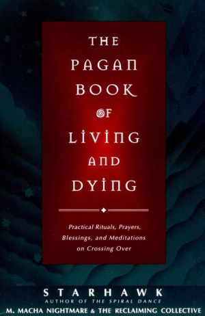 Book The Pagan Book of Living and Dying: Practical Rituals, Prayers, Blessings, and Meditations on Crossing Over free