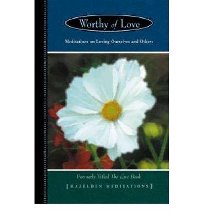 Book Worthy Of Love: Meditations On Loving Ourselves And Others (hazelden Meditation Series) free
