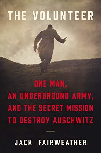 Book The Volunteer: One Man, an Underground Army, and the Secret Mission to Destroy Auschwitz free