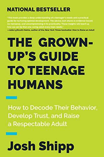 Book The Grown-Up's Guide to Teenage Humans: How to Decode Their Behavior, Develop Trust, and Raise a Respectable Adult free