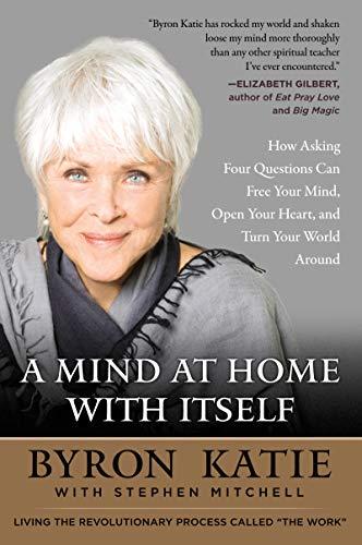 Book A Mind at Home with Itself: How Asking Four Questions Can Free Your Mind, Open Your Heart, and Turn Your World Around free