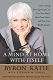 Book A Mind at Home with Itself: How Asking Four Questions Can Free Your Mind, Open Your Heart, and Turn Your World Around free
