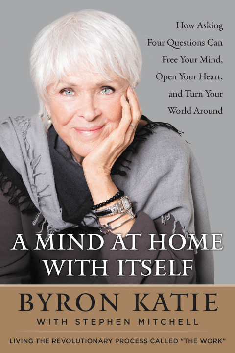 Book A Mind at Home with Itself: How Asking Four Questions Can Free Your Mind, Open Your Heart, and Turn Your World Around free