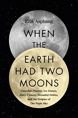 Book When the Earth Had Two Moons (Cannibal Planets, Icy Giants, Dirty Comets, Dreadful Orbits, and the Origins of the Night Sky) free