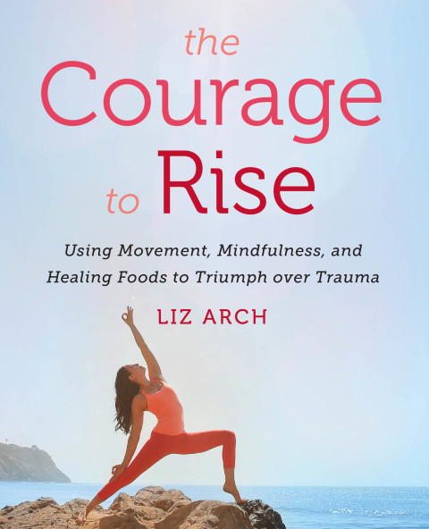 Book The Courage to Rise: Using Movement, Mindfulness, and Healing Foods to Triumph over Trauma free