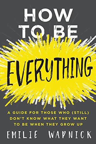Book How to Be Everything: A Guide for Those Who (Still) Don't Know What They Want to Be When They Grow Up free