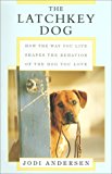 Book The Latchkey Dog: How the Way You Live Shapes the Behavior of the Dog You Love free