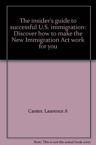 Book The Insider's Guide to Successful U.S. Immigration: Discover How to Make the New Immigration Act Work for You free