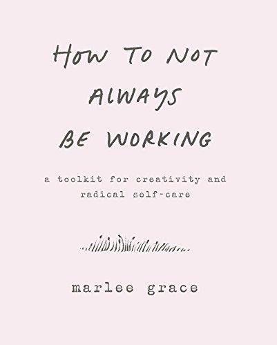 Book How to Not Always Be Working: A Toolkit for Creativity and Radical Self-Care free