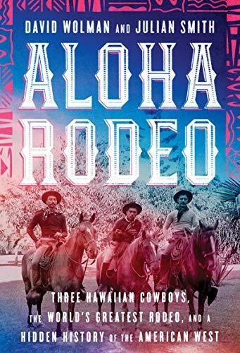 Book Aloha Rodeo: Three Hawaiian Cowboys, the World's Greatest Rodeo, and a Hidden History of the American West free
