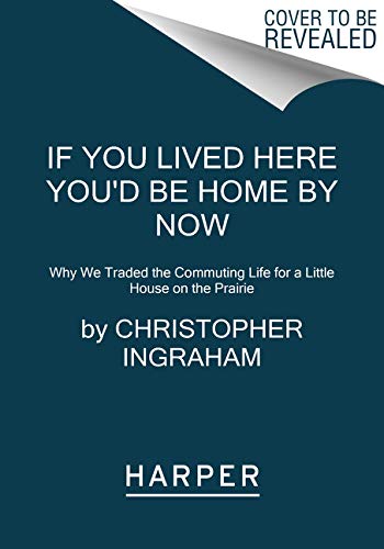 Book If You Lived Here You'd Be Home by Now: Why We Traded the Commuting Life for a Little House on the Prairie free
