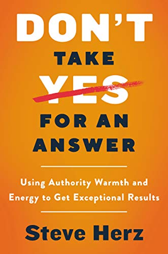 Book Don't Take Yes for an Answer: Using Authority, Warmth, and Energy to Get Exceptional Results free