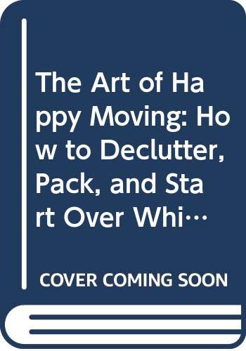 Book The Art of Happy Moving: How to Declutter, Pack, and Start Over While Maintaining Your Sanity and Finding Happiness free