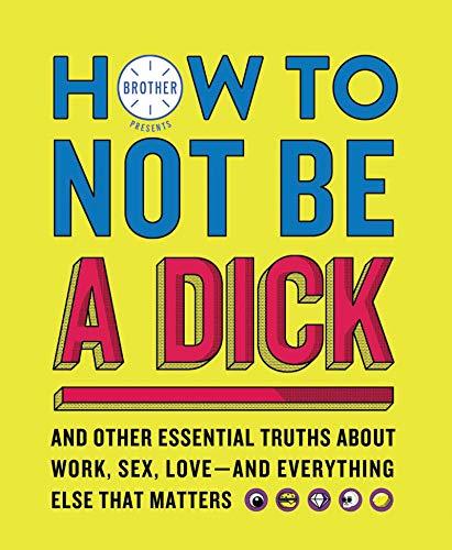 Book How to Not Be a Dick: And Other Essential Truths About Work, Sex, Love―and Everything Else That Matters free