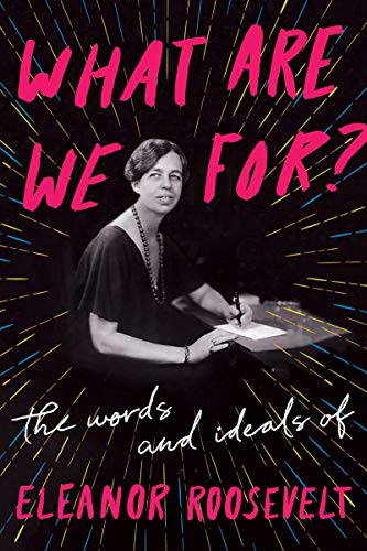 Book What Are We For?: The Words and Ideals of Eleanor Roosevelt free