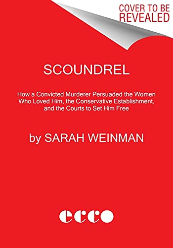 Book Scoundrel: How a Convicted Murderer Persuaded the Women Who Loved Him, the Conservative Establishment, and the Courts to Set Him Free free