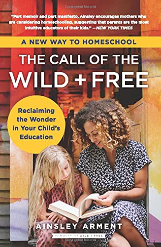 Book The Call of the Wild and Free: Reclaiming the Wonder in Your Child's Education, A New Way to Homeschool free