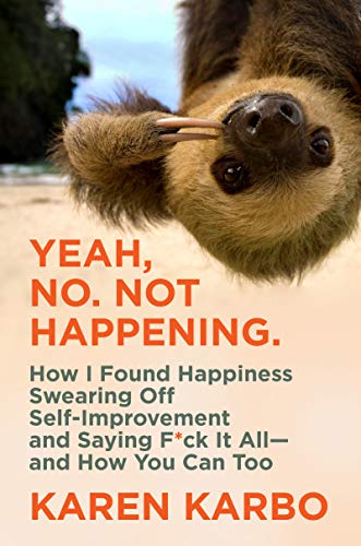 Book Yeah, No. Not Happening.: How I Found Happiness Swearing Off Self-Improvement and Saying F*ck It All―and How You Can Too free