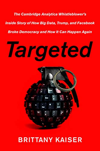 Book Targeted: The Cambridge Analytica Whistleblower's Inside Story of How Big Data, Trump, and Facebook Broke Democracy and How It Can Happen Again free