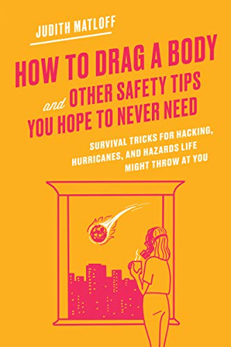Book How to Drag a Body and Other Safety Tips You Hope to Never Need: Survival Tricks for Hacking, Hurricanes, and Hazards Life Might Throw at You free