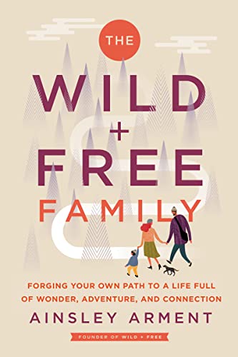 Book The Wild and Free Family: Forging Your Own Path to a Life Full of Wonder, Adventure, and Connection free