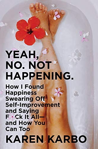 Book Yeah, No. Not Happening.: How I Found Happiness Swearing Off Self-Improvement and Saying F*ck It All―and How You Can Too free