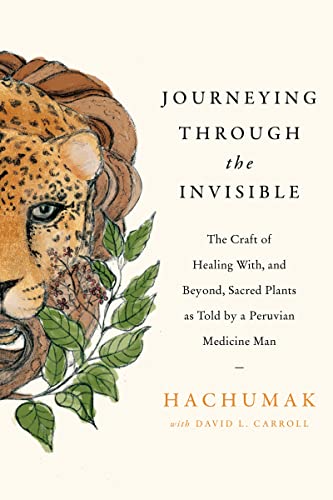 Book Journeying Through the Invisible: The Craft of Healing With, and Beyond, Sacred Plants, as Told by a Peruvian Medicine Man free