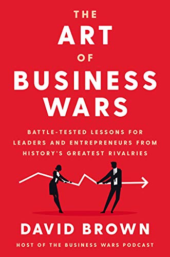 Book The Art of Business Wars: Battle-Tested Lessons for Leaders and Entrepreneurs from History's Greatest Rivalries free