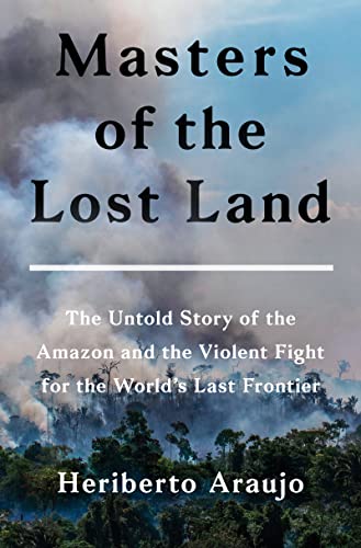 Book Masters of the Lost Land: The Untold Story of the Amazon and the Violent Fight for the World's Last Frontier free