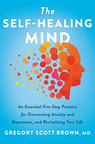 Book The Self-Healing Mind: An Essential Five-Step Practice for Overcoming Anxiety and Depression, and Revitalizing Your Life free